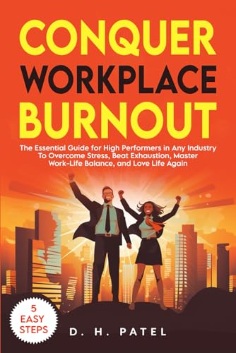 Conquer Workplace Burnout: The Essential Guide for High Performers in Any Industry to Overcome Stress, Beat Exhaustion, Master Work-Life Balance, and Love Life Again
