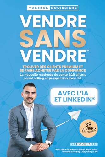 VENDRE SANS VENDRE: Trouver des clients premium et se faire acheter par la confiance : La nouvelle méthode de vente B2B alliant social selling et ... Branding, Copywriting & IA) (French Edition)