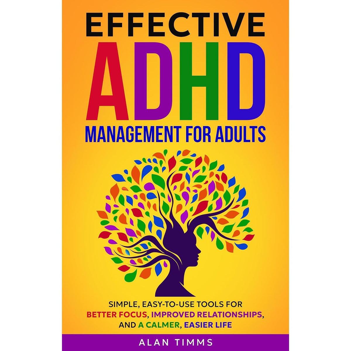 Effective ADHD Management for Adults: Simple, Easy-To-Use Tools for Better Focus, Improved Relationships, and a Calmer, Easier Life